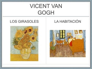 VICENT VAN
GOGH
LOS GIRASOLES LA HABITACIÓN
 
