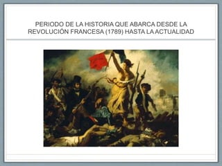 PERIODO DE LA HISTORIA QUE ABARCA DESDE LA
REVOLUCIÓN FRANCESA (1789) HASTA LA ACTUALIDAD
 