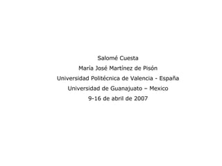 Salomé Cuesta María José Martínez de Pisón Universidad Politécnica de Valencia - España Universidad de Guanajuato – Mexico 9-16 de abril de 2007 