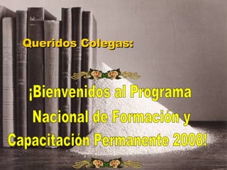 ¡Bienvenidos al Programa  Nacional de Formación y  Capacitación Permanente 2008! Queridos Colegas: 