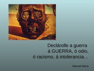 Declárolle a guerra  á GUERRA, ó odio,  ó racismo, á intolerancia… Manuel María 