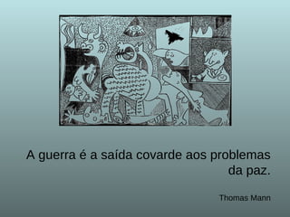 A guerra é a saída covarde aos problemas da paz. Thomas Mann 