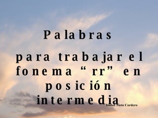 Palabras para trabajar el fonema “rr” en posición intermedia Isabel Nieto Cordero 