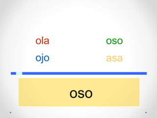 oso
ojo
ola oso
asa
 