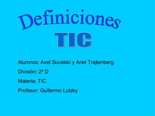 Definiciones TIC Alumnos: Axel Suvalski y Ariel Trajtenberg División: 2º D Materia: TIC Profesor: Guillermo Lutzky 