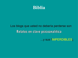 Biblia Los blogs que usted no debería perderse son ...y sus ! IMPERDIBLES ¡ Relatos en clave psicoanalítica