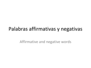 Palabras affirmativas y negativas 
Affirmative and negative words 
 