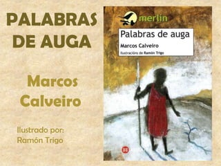PALABRAS
DE AUGA
Marcos
Calveiro
Ilustrado por:
Ramón Trigo
 