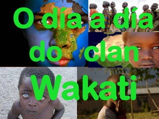 O día a día
do clan
Wakati
 