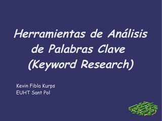 Herramientas de Análisis
de Palabras Clave
(Keyword Research)
Kevin Fibla Kurps
EUHT Sant Pol
 