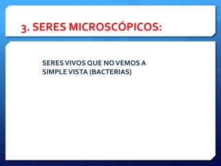 3. SERES MICROSCÓPICOS:
SERESVIVOS QUE NOVEMOS A
SIMPLEVISTA (BACTERIAS)
 