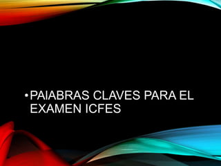•PAlABRAS CLAVES PARA EL
EXAMEN ICFES
 