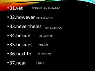 •31.yet
•32.however
•33.nevertheles
•34.beside
•35.besides
•36.next to
•37.near
4
TODAVÍA ,SIN EMBARGO
SIN EMBARGO
SIN EMBARGO
AL LADO DE
ADEMÁS
AL LADO DE
CERCA
 