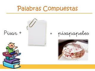 Palabras Compuestas
Pisar + = pisapapeles