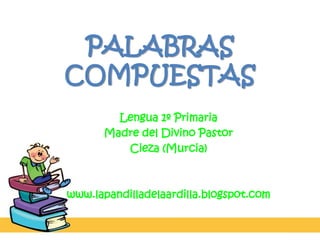 PALABRAS
COMPUESTAS
Lengua 1º Primaria
Madre del Divino Pastor
Cieza (Murcia)
www.lapandilladelaardilla.blogspot.com
 