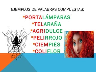 EJEMPLOS DE PALABRAS COMPUESTAS:
PORTALÁMPARAS
TELARAÑA
AGRIDULCE
PELIRROJO
CIEMPIÉS
COLIFLOR
 