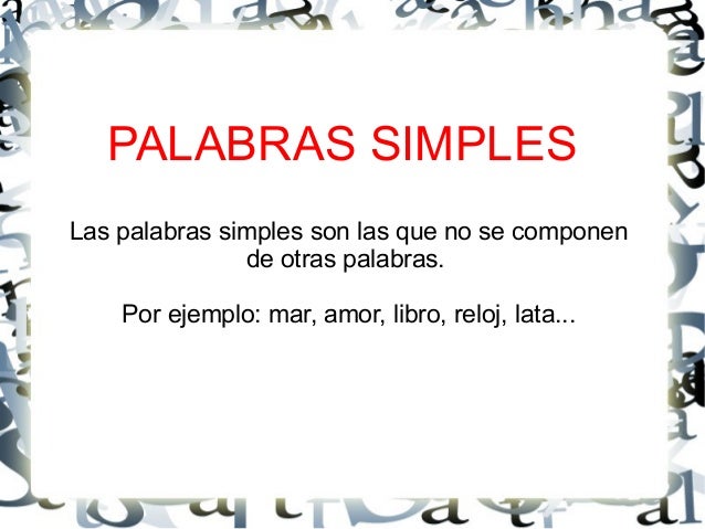 PALABRAS SIMPLES
Las palabras simples son las que no se componen
de otras palabras.
Por ejemplo: mar, amor, libro, reloj, ...