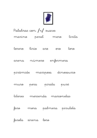 Palabras con /r/ suave: 
marino peral mero tirita 
torero lirio aro oro toro 
arena número enfermera 
pirámide mariposa di...