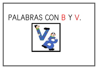 PALABRAS CON B Y V.
 