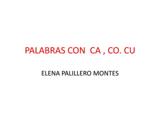 PALABRAS CON  CA , CO. CU ELENA PALILLERO MONTES 