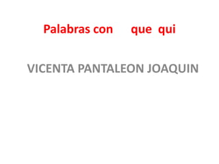 Palabras con 	que  qui VICENTA PANTALEON JOAQUIN 