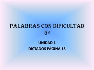 PALABRAS CON DIFICULTAD5º UNIDAD 1 DICTADOS PÁGINA 13 