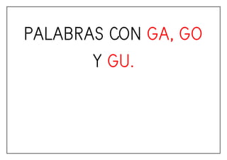 PALABRAS CON GA, GO
Y GU.
