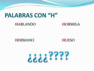 PALABRAS CON “H”
HABLANDO

HORMIGA

HERMANO

HUESO

 