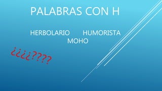 PALABRAS CON H
HERBOLARIO HUMORISTA
MOHO
 