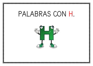 PALABRAS CONPALABRAS CONPALABRAS CON H.
 
