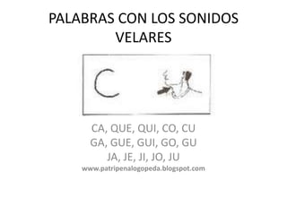 PALABRAS CON LOS SONIDOS VELARES CA, QUE, QUI, CO, CU GA, GUE, GUI, GO, GU JA, JE, JI, JO, JU www.patripenalogopeda.blogspot.com 