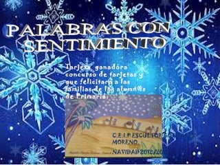 Tarjeta ganadora
concurso de tarjetas y
que felicitará a las
familias de los alumn@s
de Primaria.




             C.E.I.P ESCULTOR GONZÁLEZ
             MORENO.
             NAVIDAD 2012/2013
 