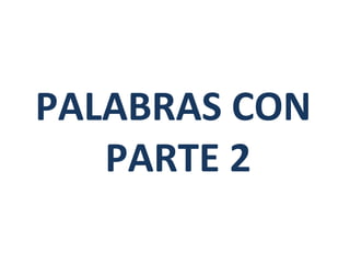 PALABRAS CON
   PARTE 2
 