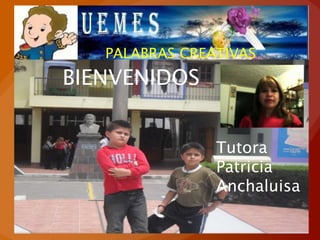 PALABRAS CREATIVAS
BIENVENIDOS


                Tutora
                Patricia
                Anchaluisa
 
