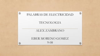 PALABRAS DE ELECTRICIDAD
TECNOLOGIA
ALEX ZAMBRANO
EBER MORENO GOMEZ
9-08
 