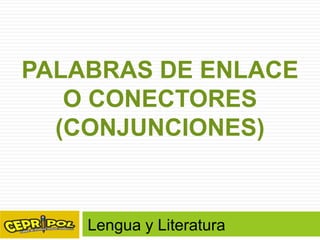 PALABRAS DE ENLACE
O CONECTORES
(CONJUNCIONES)

Lengua y Literatura

 