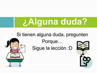 ¿Alguna duda?
Si tienen alguna duda, pregunten
Porque…
Sigue la lección :D

 