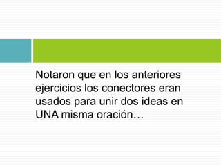 Notaron que en los anteriores
ejercicios los conectores eran
usados para unir dos ideas en
UNA misma oración…

 