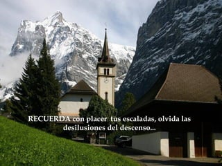 RECUERDA con placer tus escaladas, olvida las
       desilusiones del descenso...
 