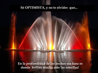 Sé OPTIMISTA, y no te olvides que...




En la profundidad de las noches sin luna es
 donde brillan mucho más las estrellas!
 