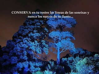 CONSERVA en tu rostro las líneas de las sonrisas y
       nunca los surcos de tu llanto...
 