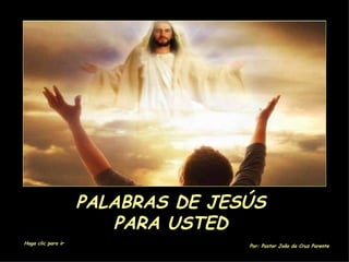 PALABRAS DE JESÚS  PARA USTED   Haga clic para ir Por: Pastor João da Cruz Parente 