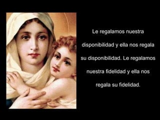 Le regalamos nuestra disponibilidad y ella nos regala su disponibilidad. Le regalamos nuestra fidelidad y ella nos regala su fidelidad. 