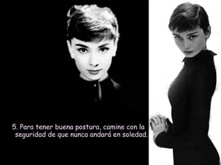 5. Para tener buena postura, camine con la
seguridad de que nunca andará en soledad.

 