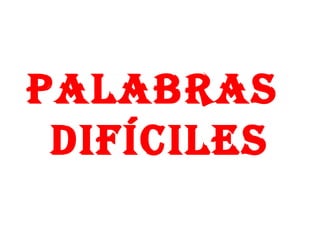 PALABRAS
 DIFÍCILES
 