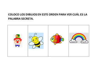 COLOCO LOS DIBUJOS EN ESTE ORDEN PARA VER CUÁL ES LA
PALABRA SECRETA.
 