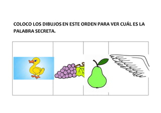 COLOCO LOS DIBUJOS EN ESTE ORDEN PARA VER CUÁL ES LA
PALABRA SECRETA.
 