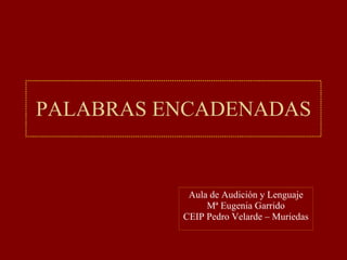 PALABRAS ENCADENADAS Aula de Audición y Lenguaje Mª Eugenia Garrido CEIP Pedro Velarde – Muriedas 
