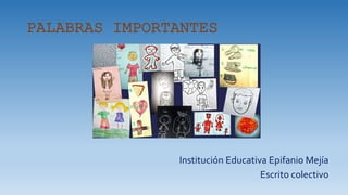 PALABRAS IMPORTANTES
Institución Educativa Epifanio Mejía
Escrito colectivo
 