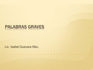 PALABRAS GRAVES
Lic. Isabel Guevara Msc.
 